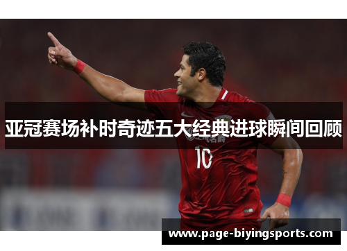亚冠赛场补时奇迹五大经典进球瞬间回顾
