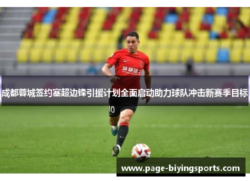 成都蓉城签约塞超边锋引援计划全面启动助力球队冲击新赛季目标