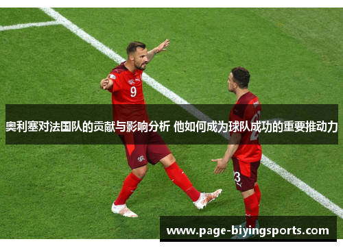 奥利塞对法国队的贡献与影响分析 他如何成为球队成功的重要推动力